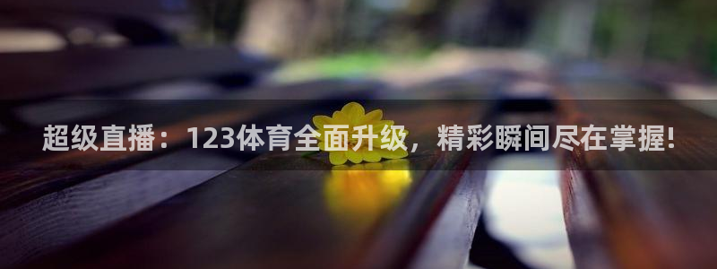 178直播比赛在线观看龙门：超级直播：123体育全面升级，精彩瞬间尽在掌握!