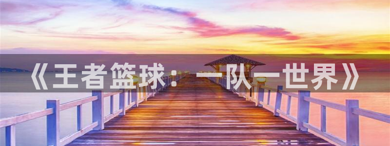 龙门直播官网入口首页：《王者篮球：一队一世界》