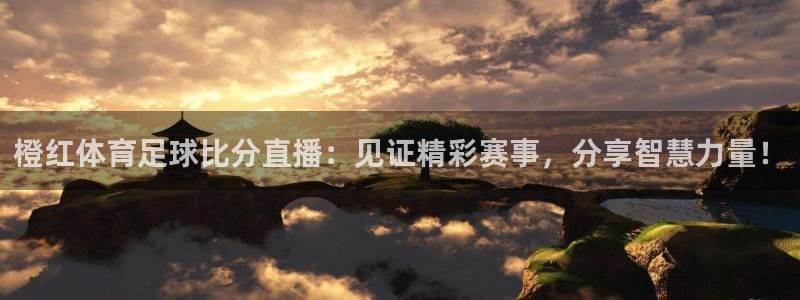 龙门直播足球：橙红体育足球比分直播：见证精彩赛事，分享智慧力量！
