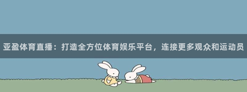 龙门体育直播免费观看：亚盈体育直播：打造全方位体育娱乐平台，连接更多观众和运动员