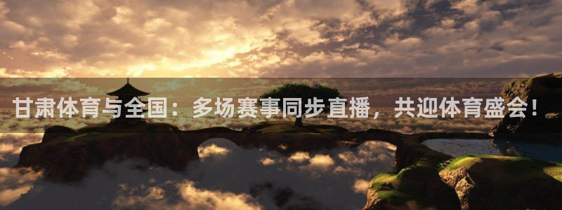 龙门视频：甘肃体育与全国：多场赛事同步直播，共迎体育盛会！